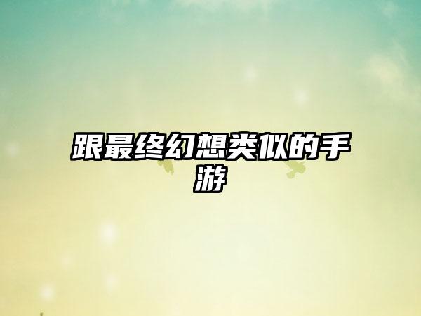 跟最终幻想类似的手游