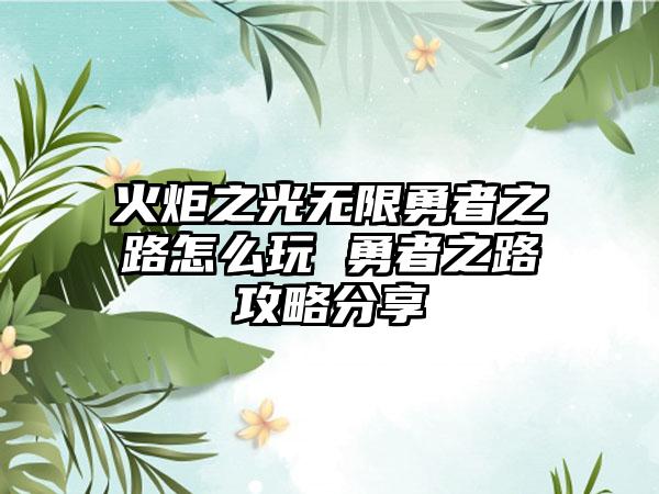 火炬之光无限勇者之路怎么玩 勇者之路攻略分享