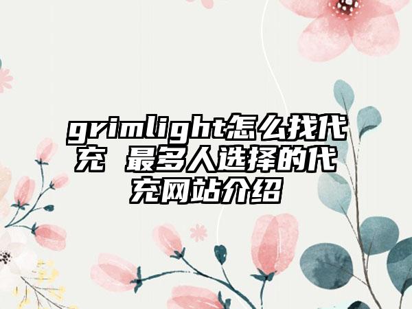 grimlight怎么找代充 最多人选择的代充网站介绍
