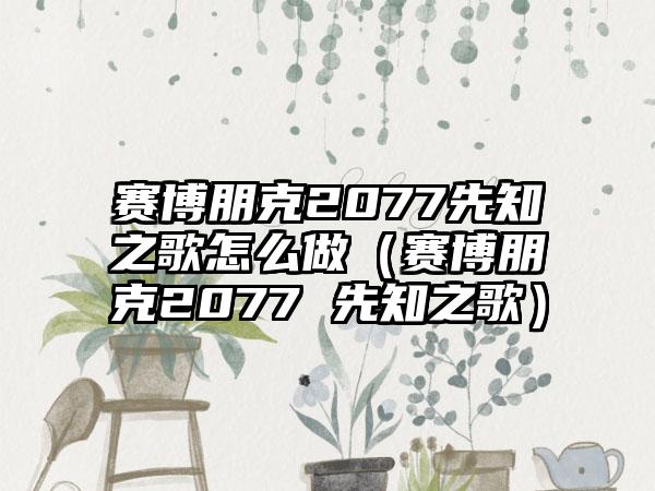 赛博朋克2077先知之歌怎么做（赛博朋克2077 先知之歌）