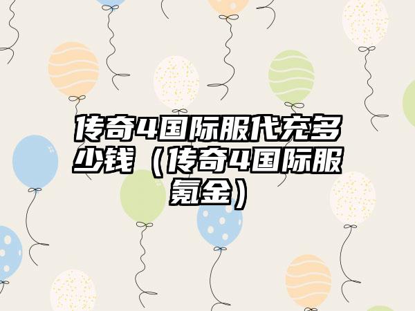 传奇4国际服代充多少钱（传奇4国际服氪金）