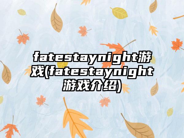 fatestaynight游戏(fatestaynight游戏介绍)