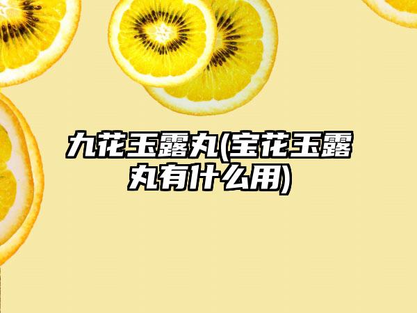 九花玉露丸(宝花玉露丸有什么用)