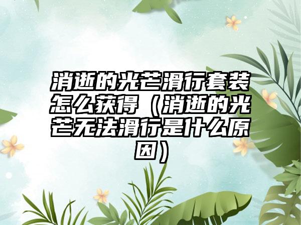 消逝的光芒滑行套装怎么获得（消逝的光芒无法滑行是什么原因）