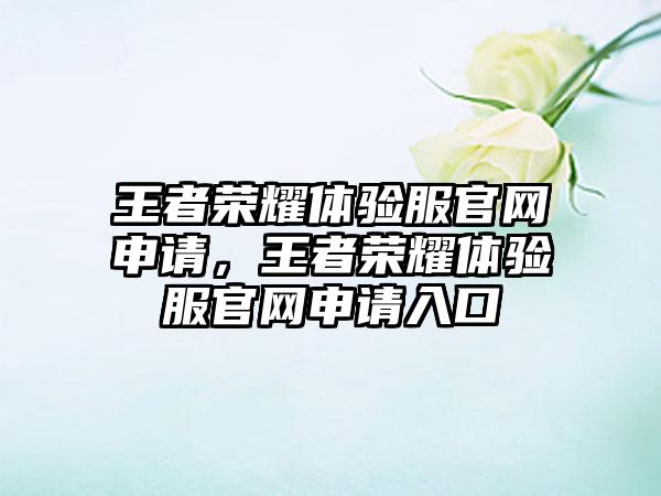 王者荣耀体验服官网申请，王者荣耀体验服官网申请入口