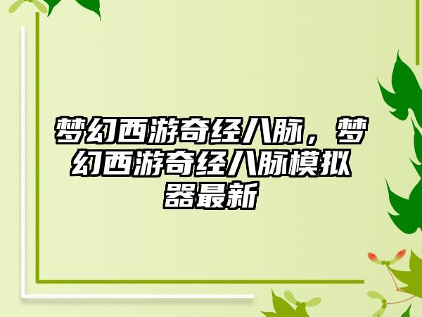 梦幻西游奇经八脉，梦幻西游奇经八脉模拟器最新