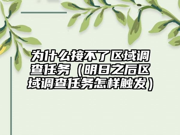 为什么接不了区域调查任务（明日之后区域调查任务怎样触发）