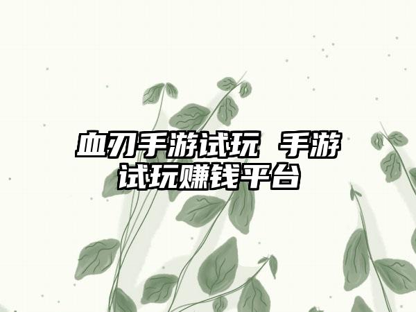 血刃手游试玩 手游试玩赚钱平台
