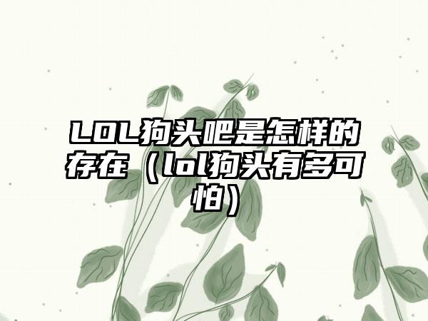 LOL狗头吧是怎样的存在（lol狗头有多可怕）