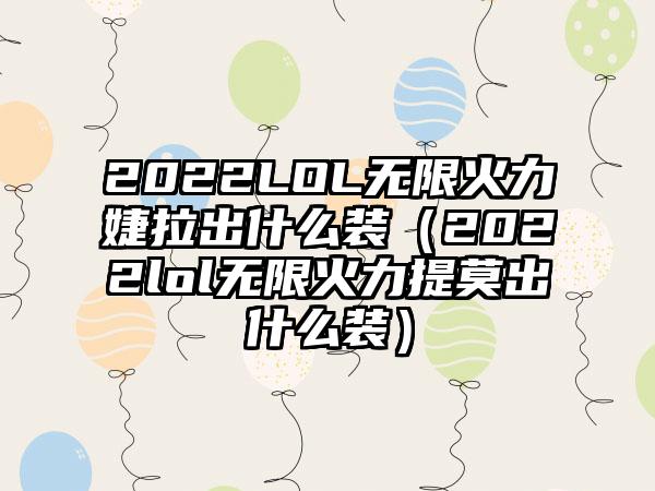 2022LOL无限火力婕拉出什么装（2022lol无限火力提莫出什么装）