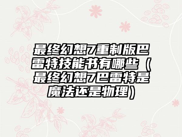 最终幻想7重制版巴雷特技能书有哪些（最终幻想7巴雷特是魔法还是物理）