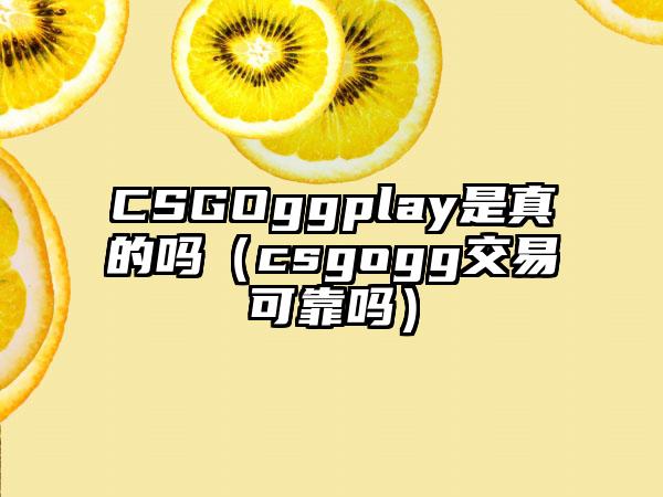 CSGOggplay是真的吗（csgogg交易可靠吗）