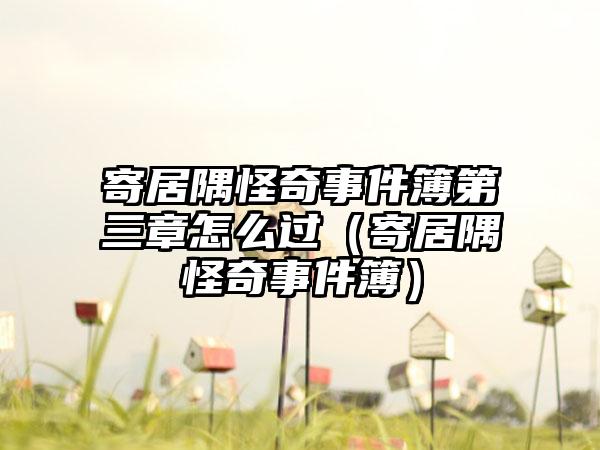 寄居隅怪奇事件簿第三章怎么过（寄居隅怪奇事件簿）
