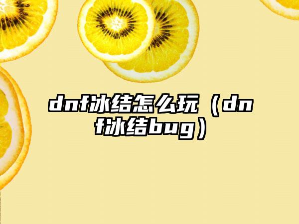 dnf冰结怎么玩（dnf冰结bug）