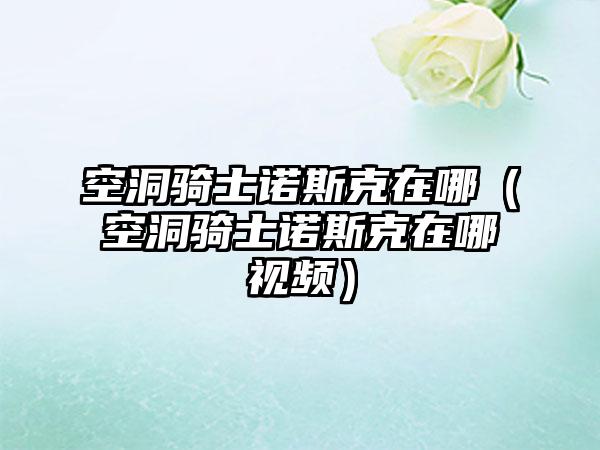 空洞骑士诺斯克在哪（空洞骑士诺斯克在哪视频）