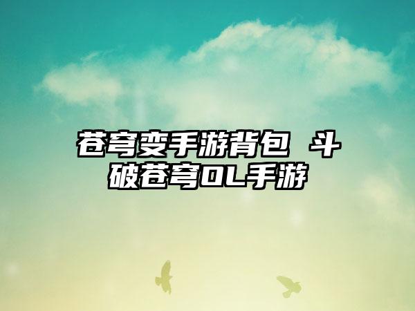 苍穹变手游背包 斗破苍穹OL手游