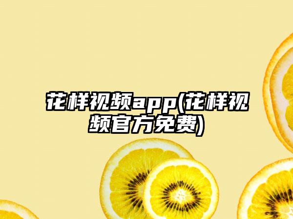 花样视频app(花样视频官方免费)