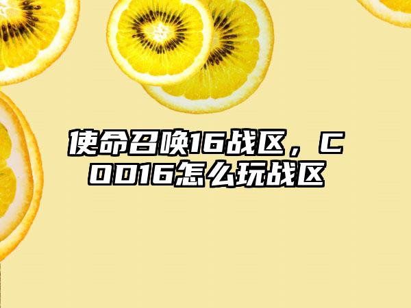 使命召唤16战区，COD16怎么玩战区