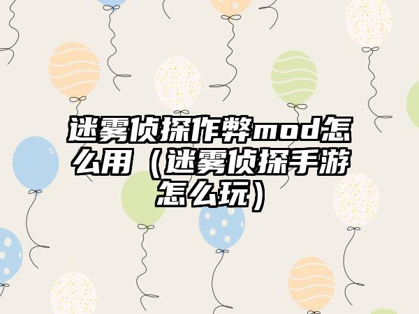 迷雾侦探作弊mod怎么用（迷雾侦探手游怎么玩）