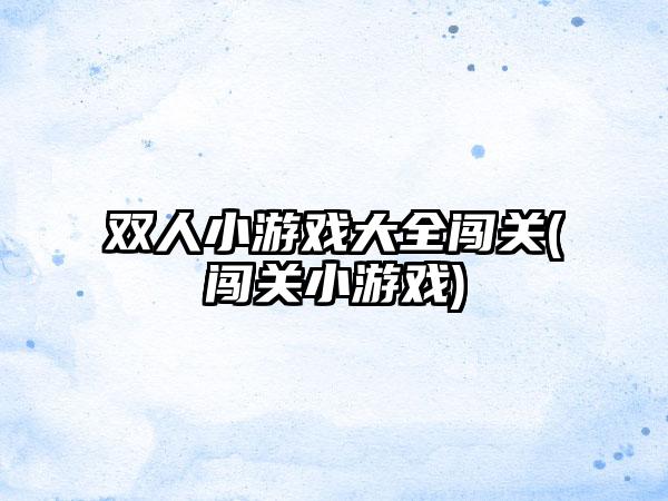 双人小游戏大全闯关(闯关小游戏)