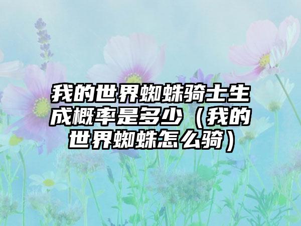 我的世界蜘蛛骑士生成概率是多少（我的世界蜘蛛怎么骑）