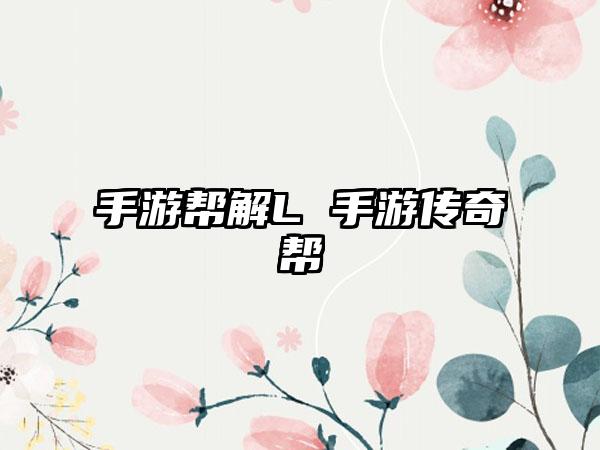 手游帮解L 手游传奇帮