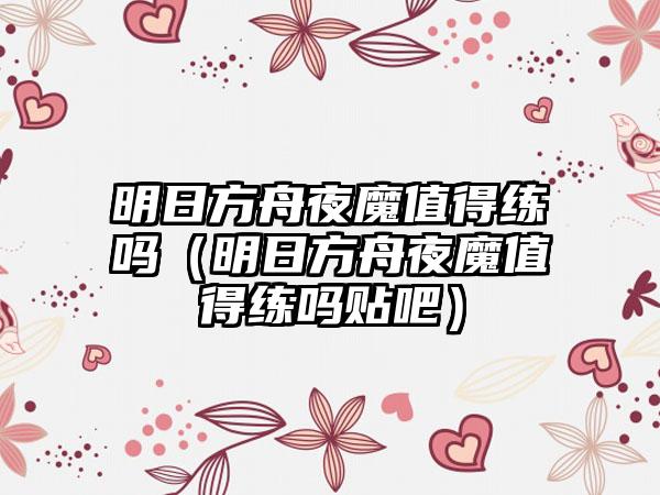 明日方舟夜魔值得练吗（明日方舟夜魔值得练吗贴吧）