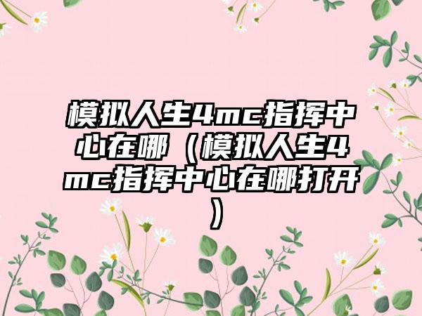 模拟人生4mc指挥中心在哪（模拟人生4mc指挥中心在哪打开）