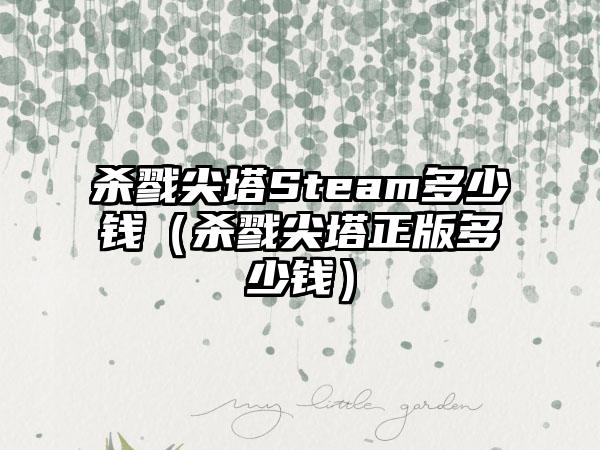 杀戮尖塔Steam多少钱（杀戮尖塔正版多少钱）