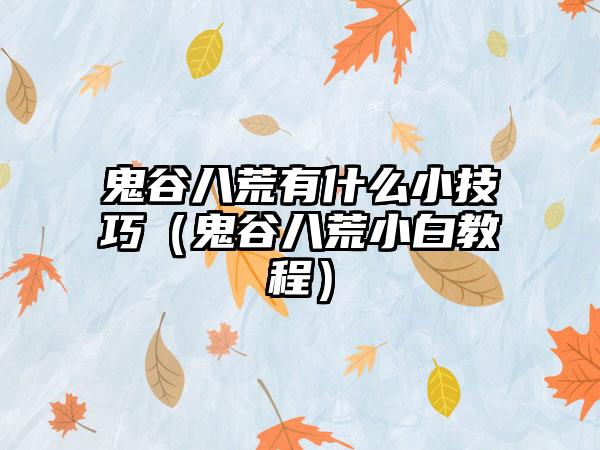 鬼谷八荒有什么小技巧（鬼谷八荒小白教程）