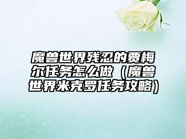 魔兽世界残忍的贾梅尔任务怎么做（魔兽世界米克罗任务攻略）