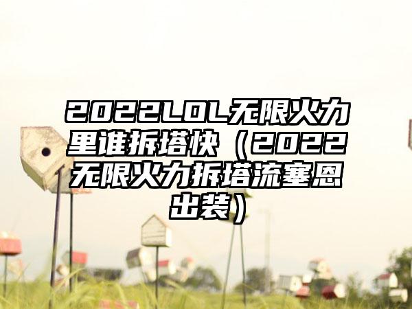 2022LOL无限火力里谁拆塔快（2022无限火力拆塔流塞恩出装）