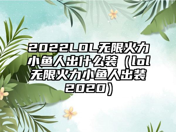 2022LOL无限火力小鱼人出什么装（lol无限火力小鱼人出装2020）