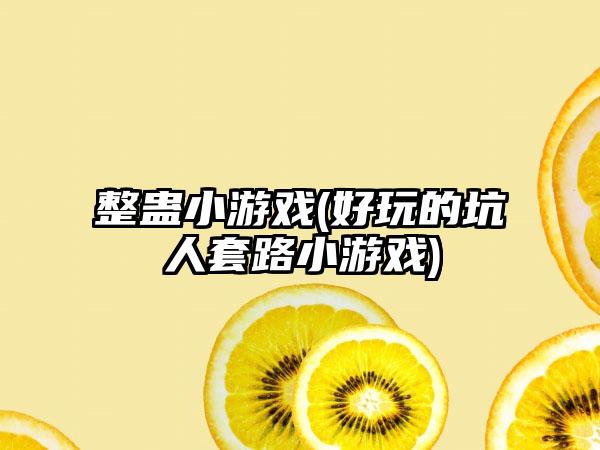 整蛊小游戏(好玩的坑人套路小游戏)