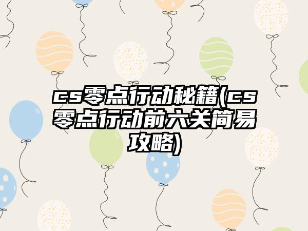cs零点行动秘籍(cs零点行动前六关简易攻略)