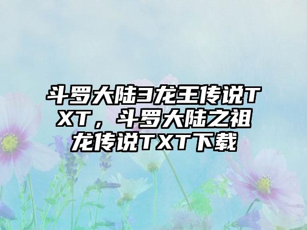 斗罗大陆3龙王传说TXT，斗罗大陆之祖龙传说TXT下载