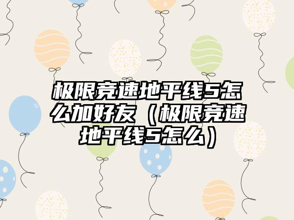 极限竞速地平线5怎么加好友（极限竞速地平线5怎么）