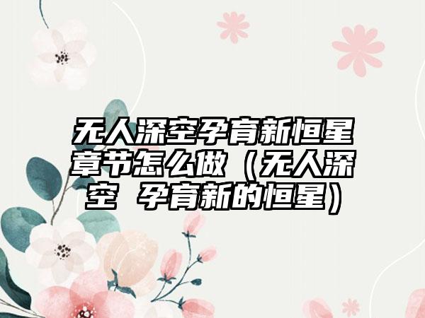 无人深空孕育新恒星章节怎么做（无人深空 孕育新的恒星）