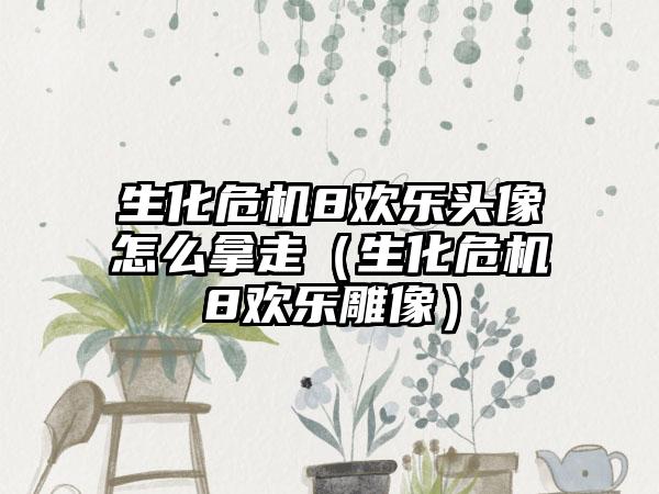 生化危机8欢乐头像怎么拿走（生化危机8欢乐雕像）