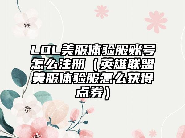 LOL美服体验服账号怎么注册（英雄联盟美服体验服怎么获得点券）