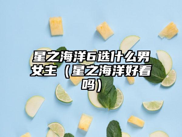 星之海洋6选什么男女主（星之海洋好看吗）