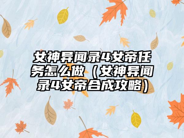 女神异闻录4女帝任务怎么做（女神异闻录4女帝合成攻略）