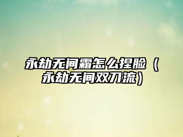 永劫无间霜怎么捏脸（永劫无间双刀流）