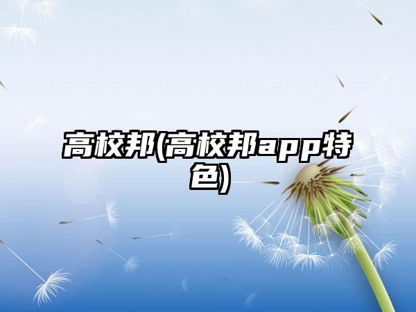 高校邦(高校邦app特色)