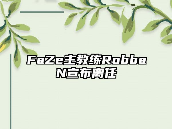 FaZe主教练RobbaN宣布离任