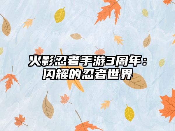 火影忍者手游3周年：闪耀的忍者世界