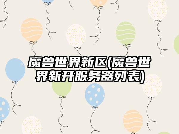 魔兽世界新区(魔兽世界新开服务器列表)