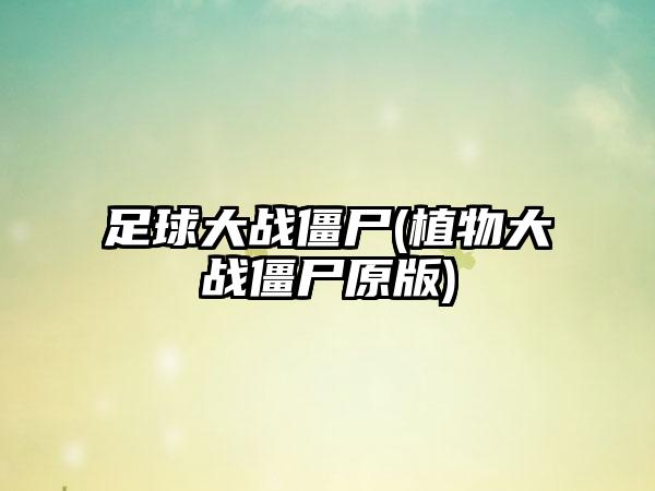 足球大战僵尸(植物大战僵尸原版)