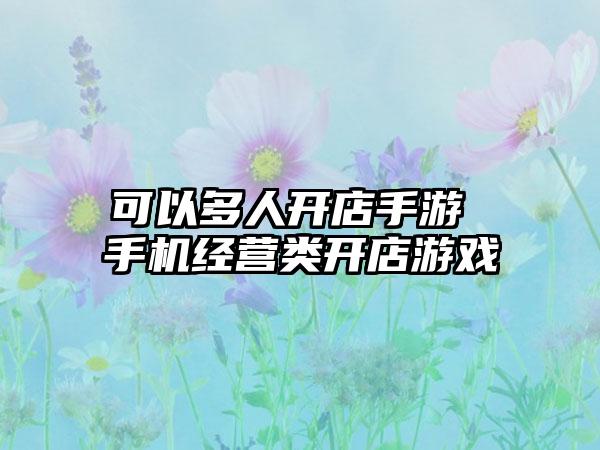 可以多人开店手游 手机经营类开店游戏