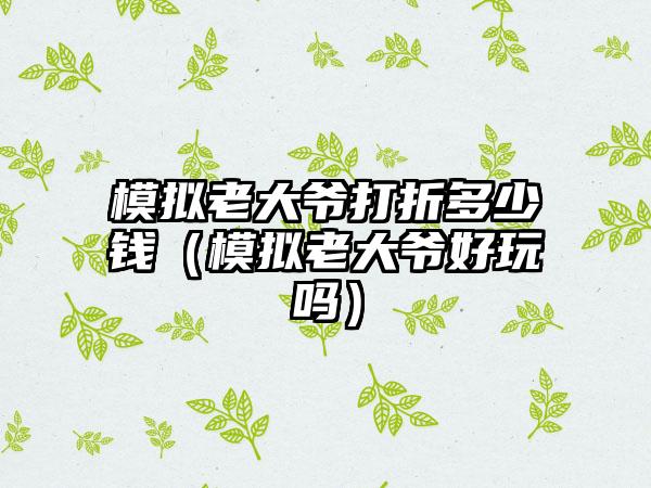 模拟老大爷打折多少钱（模拟老大爷好玩吗）